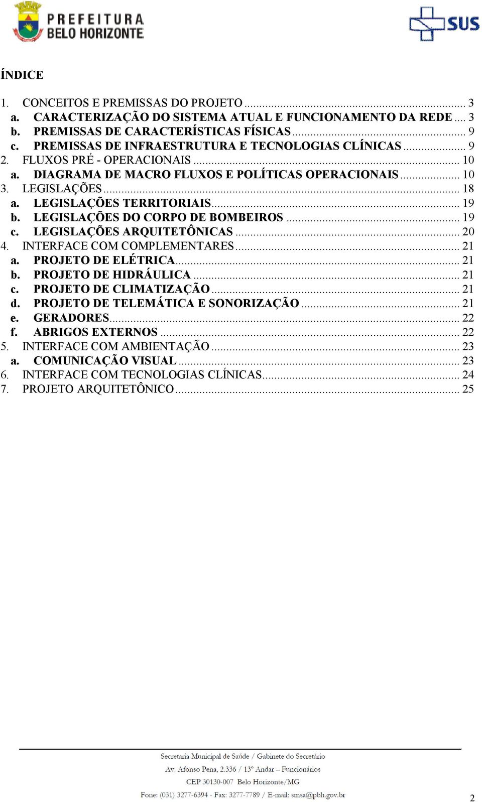 .. 19 b. LEGISLAÇÕES DO CORPO DE BOMBEIROS... 19 c. LEGISLAÇÕES ARQUITETÔNICAS... 20 4. INTERFACE COM COMPLEMENTARES... 21 a. PROJETO DE ELÉTRICA... 21 b. PROJETO DE HIDRÁULICA... 21 c.