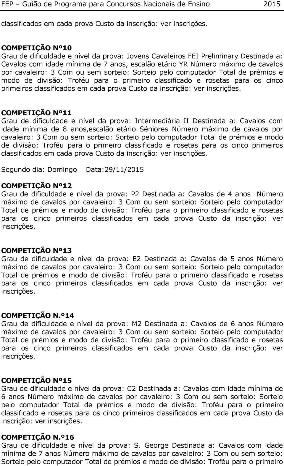 primeiros classificados em cada prova Custo da inscrição: ver COMPETIÇÃO Nº11 Grau de dificuldade e nível da prova: Intermediária II Destinada a: Cavalos com idade mínima de 8 anos,escalão etário