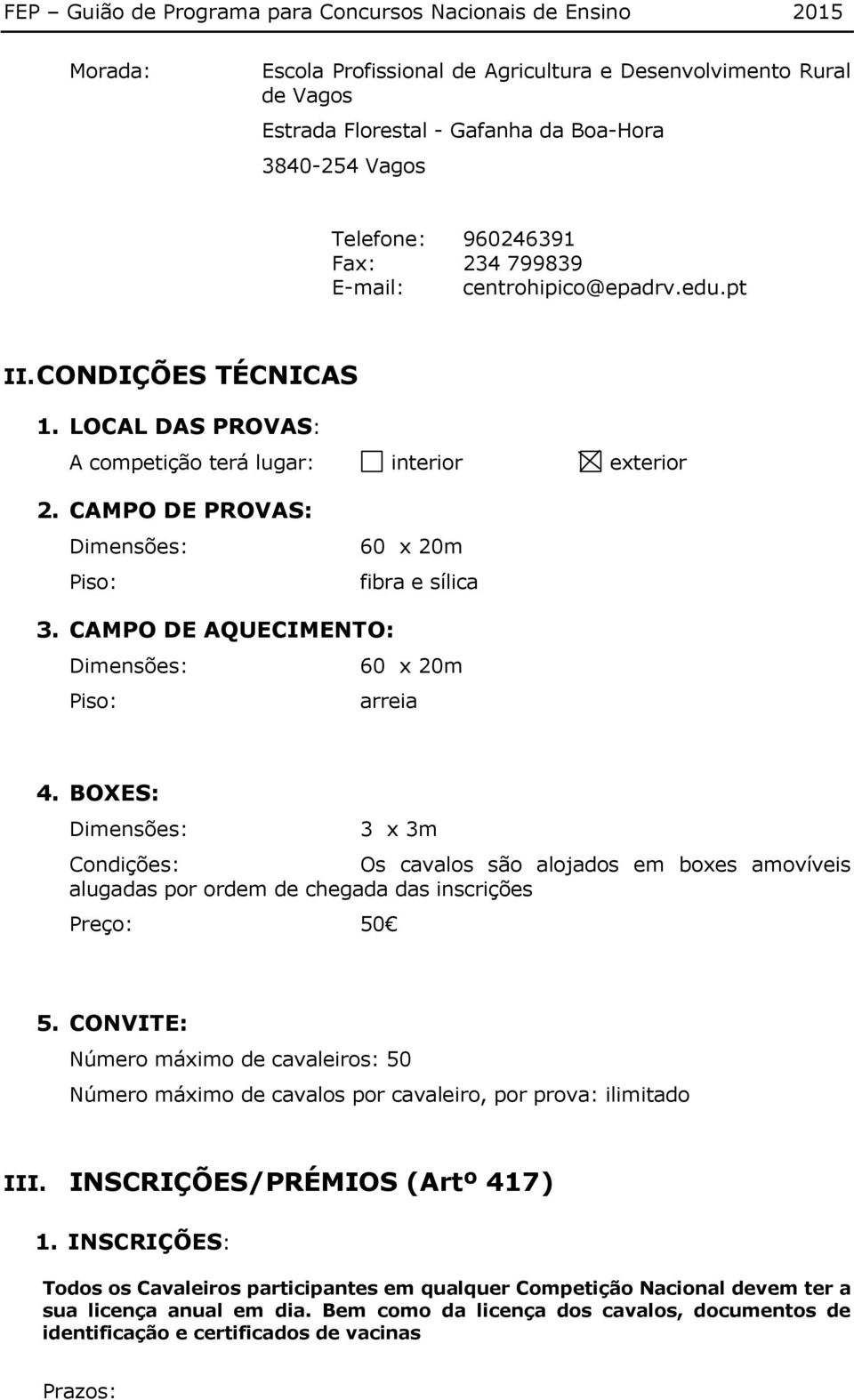 CAMPO DE AQUECIMENTO: Dimensões: 60 x 20m Piso: arreia 4. BOXES: Dimensões: 3 x 3m Condições: Os cavalos são alojados em boxes amovíveis alugadas por ordem de chegada das inscrições Preço: 50 5.