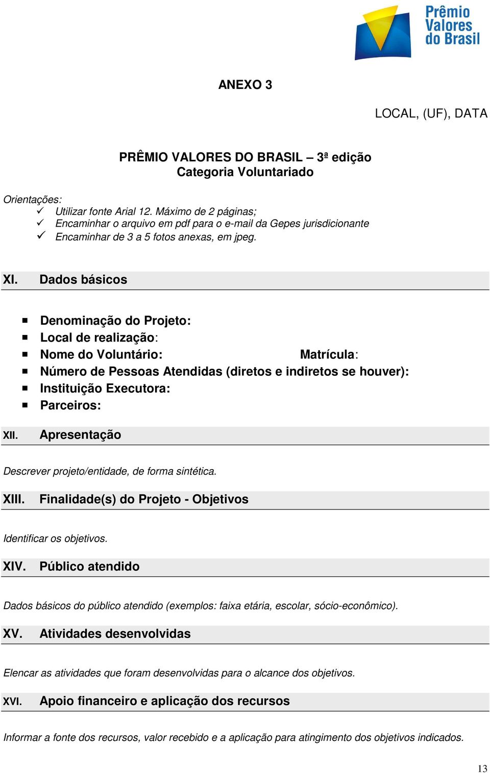 Dados básicos Denominação do Projeto: Local de realização: Nome do Voluntário: Matrícula: Número de Pessoas Atendidas (diretos e indiretos se houver): Instituição Executora: Parceiros: XII.