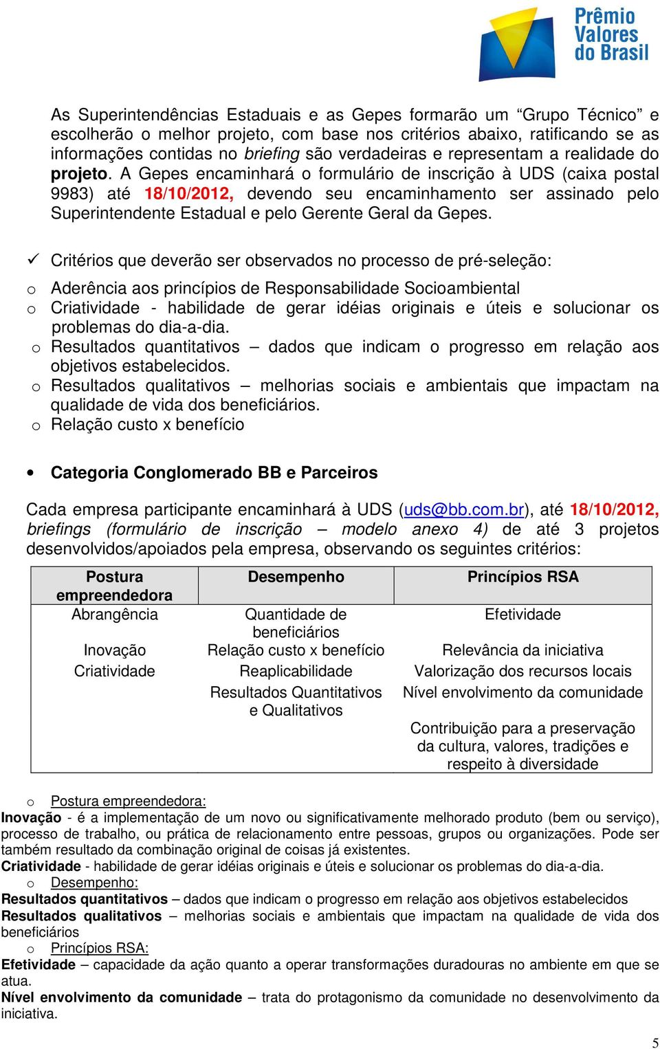 A Gepes encaminhará o formulário de inscrição à UDS (caixa postal 9983) até 18/10/2012, devendo seu encaminhamento ser assinado pelo Superintendente Estadual e pelo Gerente Geral da Gepes.