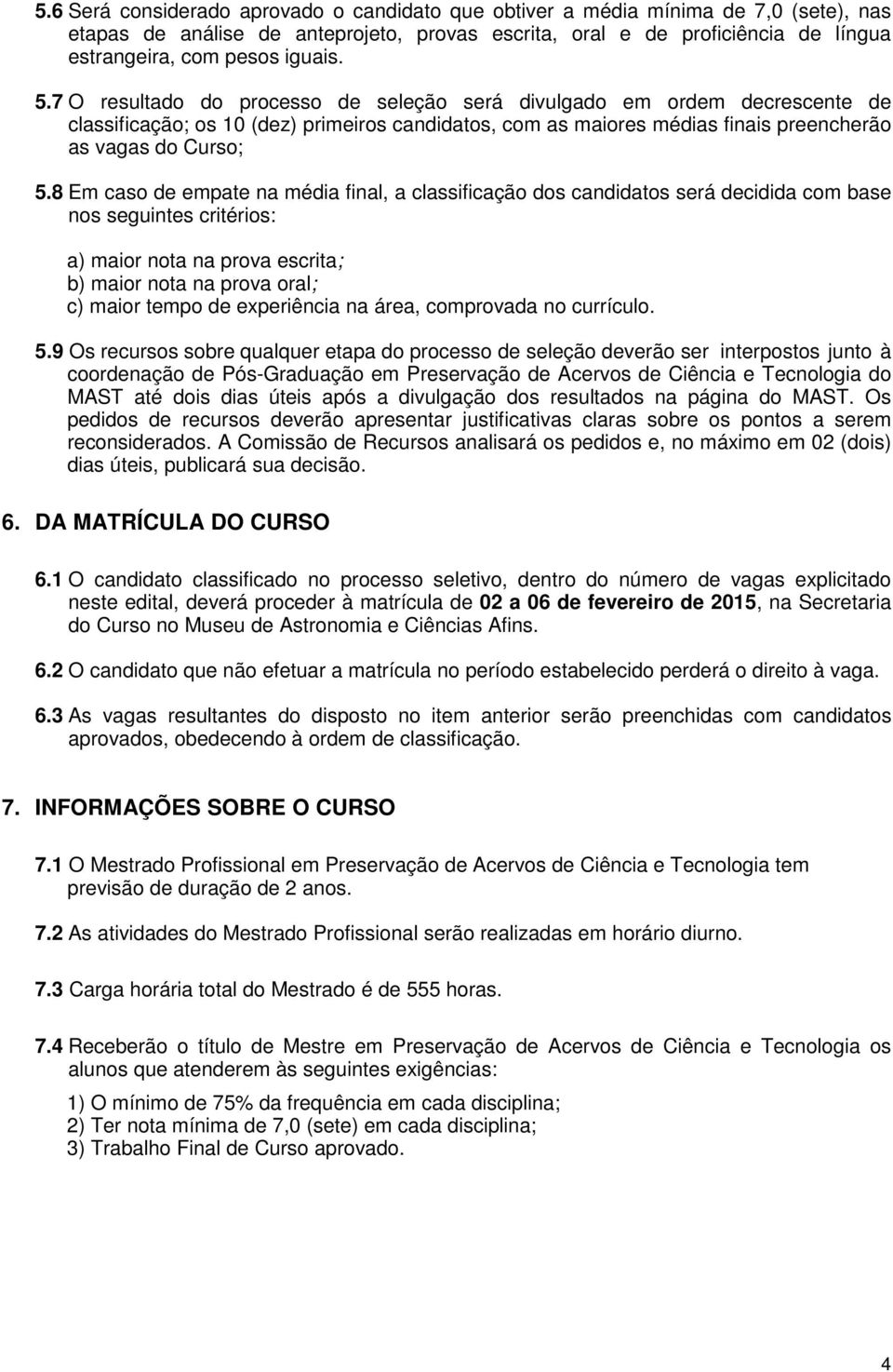 8 Em caso de empate na média final, a classificação dos candidatos será decidida com base nos seguintes critérios: a) maior nota na prova escrita; b) maior nota na prova oral; c) maior tempo de