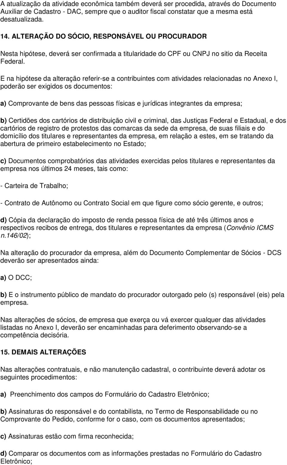 E na hipótese da alteração referir-se a contribuintes com atividades relacionadas no Anexo I, poderão ser exigidos os documentos: a) Comprovante de bens das pessoas físicas e jurídicas integrantes da