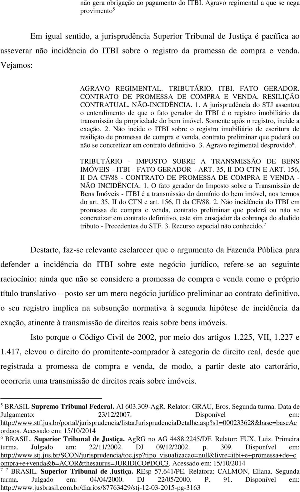 venda. Vejamos: AGRAVO REGIMENTAL. TRIBUTÁRIO. ITBI. FATO GERADOR. CONTRATO DE PROMESSA DE COMPRA E VENDA. RESILIÇÃO CONTRATUAL. NÃO-INCIDÊNCIA. 1.