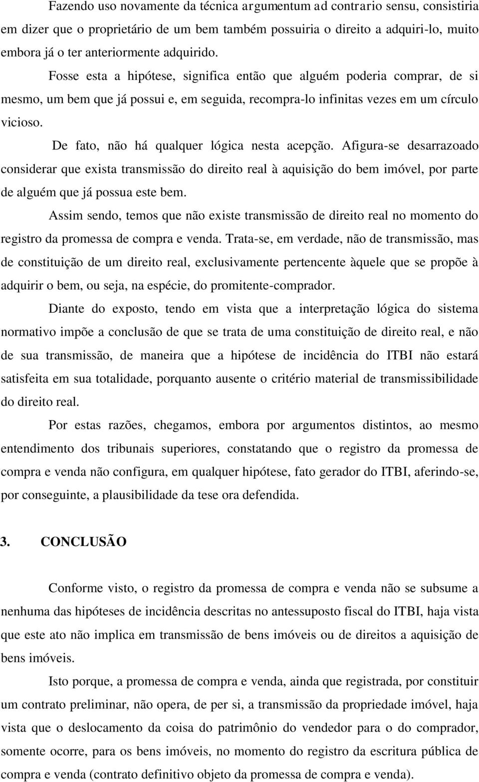 De fato, não há qualquer lógica nesta acepção. Afigura-se desarrazoado considerar que exista transmissão do direito real à aquisição do bem imóvel, por parte de alguém que já possua este bem.