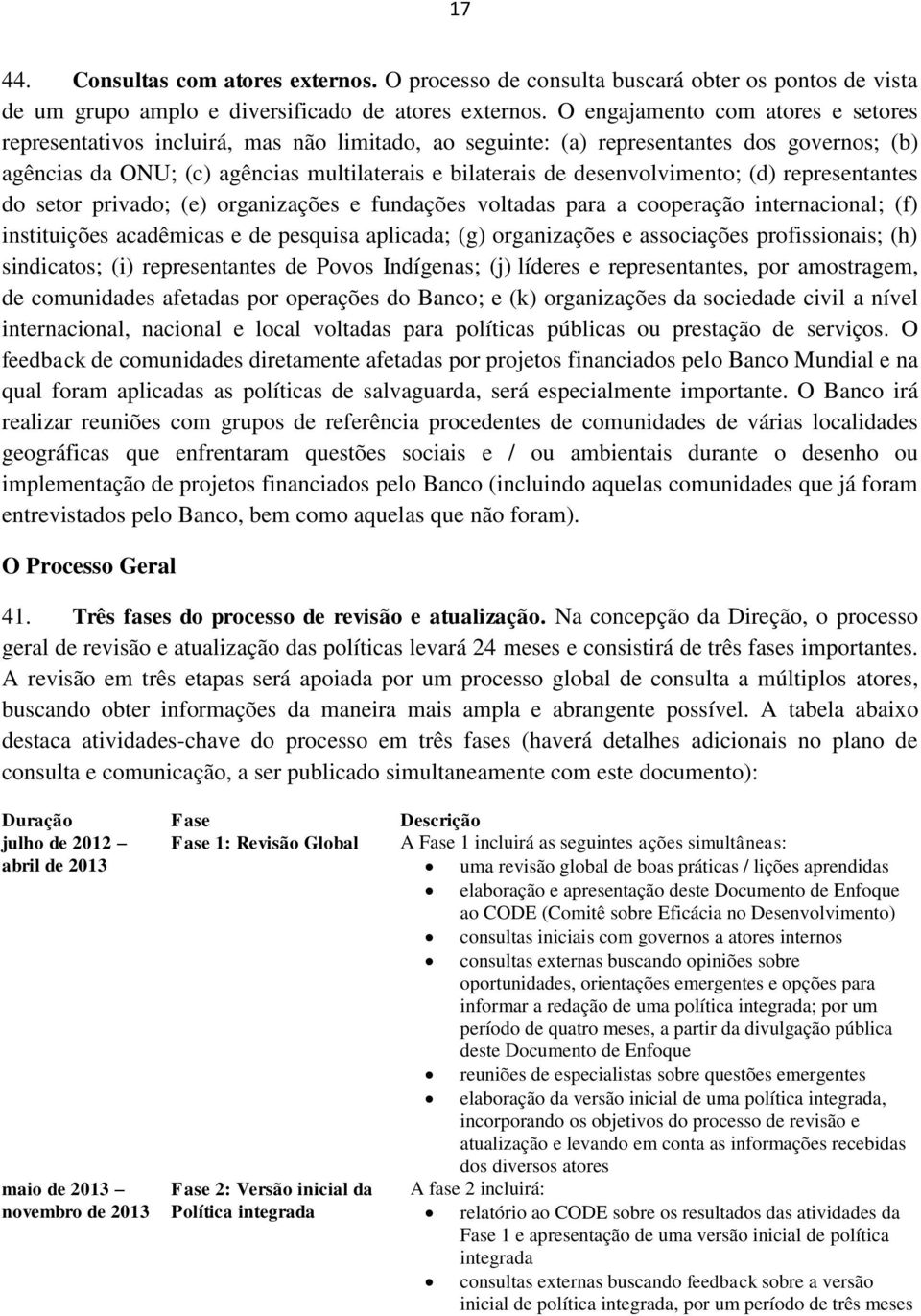 desenvolvimento; (d) representantes do setor privado; (e) organizações e fundações voltadas para a cooperação internacional; (f) instituições acadêmicas e de pesquisa aplicada; (g) organizações e