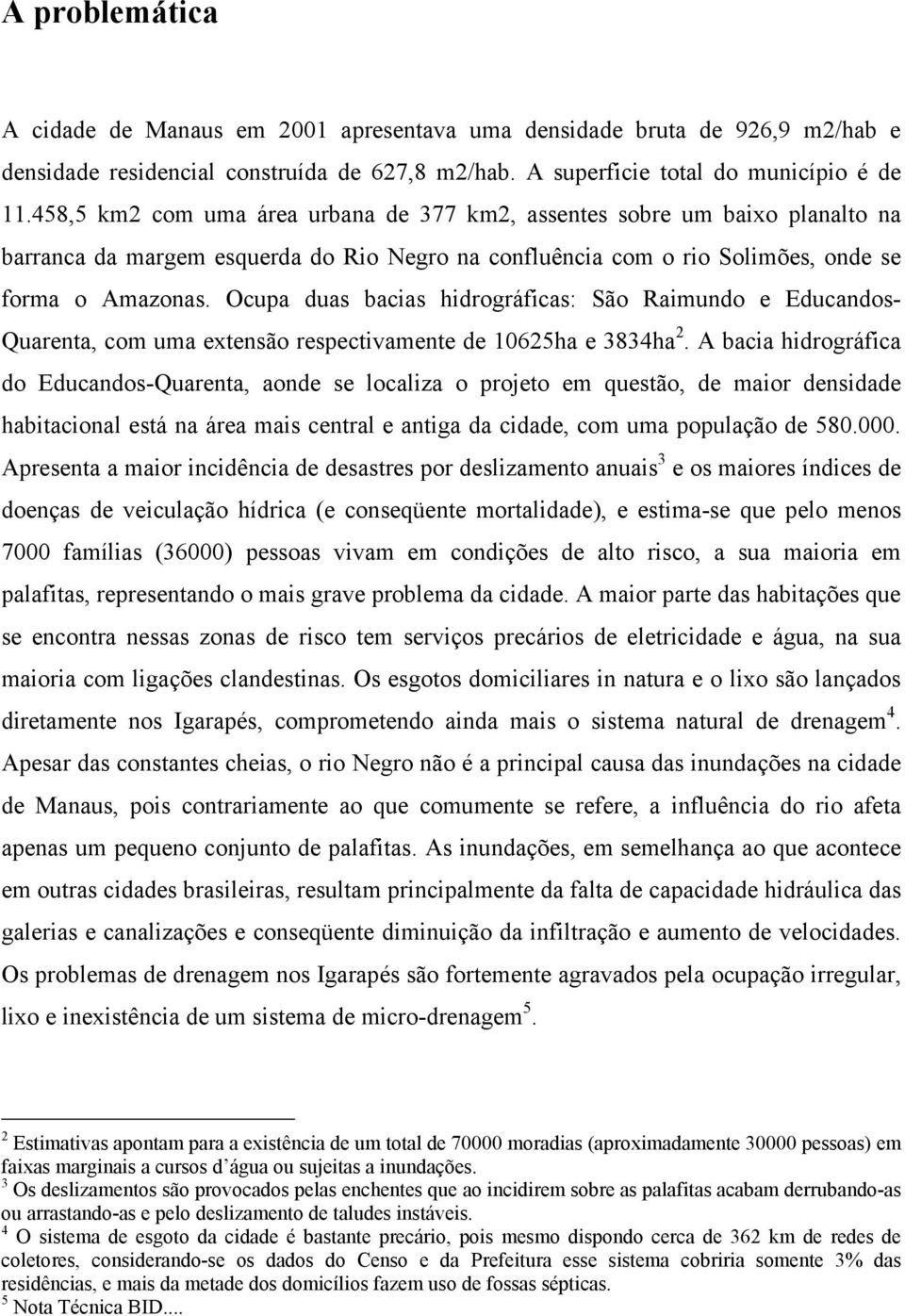 Ocupa duas bacias hidrográficas: São Raimundo e Educandos- Quarenta, com uma extensão respectivamente de 10625ha e 3834ha 2.