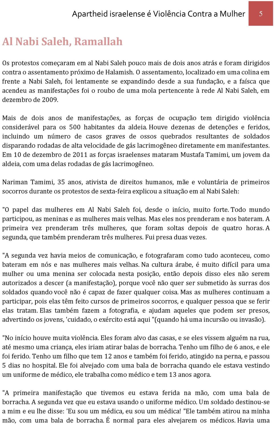 O assentamento, localizado em uma colina em frente a Nabi Saleh, foi lentamente se expandindo desde a sua fundação, e a faísca que acendeu as manifestações foi o roubo de uma mola pertencente à rede