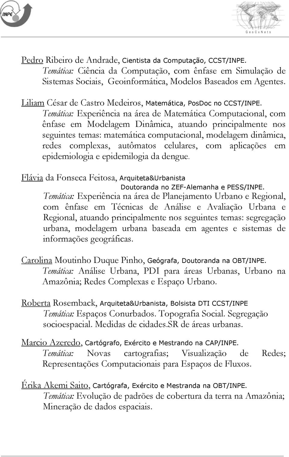 Temática: Experiência na área de Matemática Computacional, com ênfase em Modelagem Dinâmica, atuando principalmente nos seguintes temas: matemática computacional, modelagem dinâmica, redes complexas,