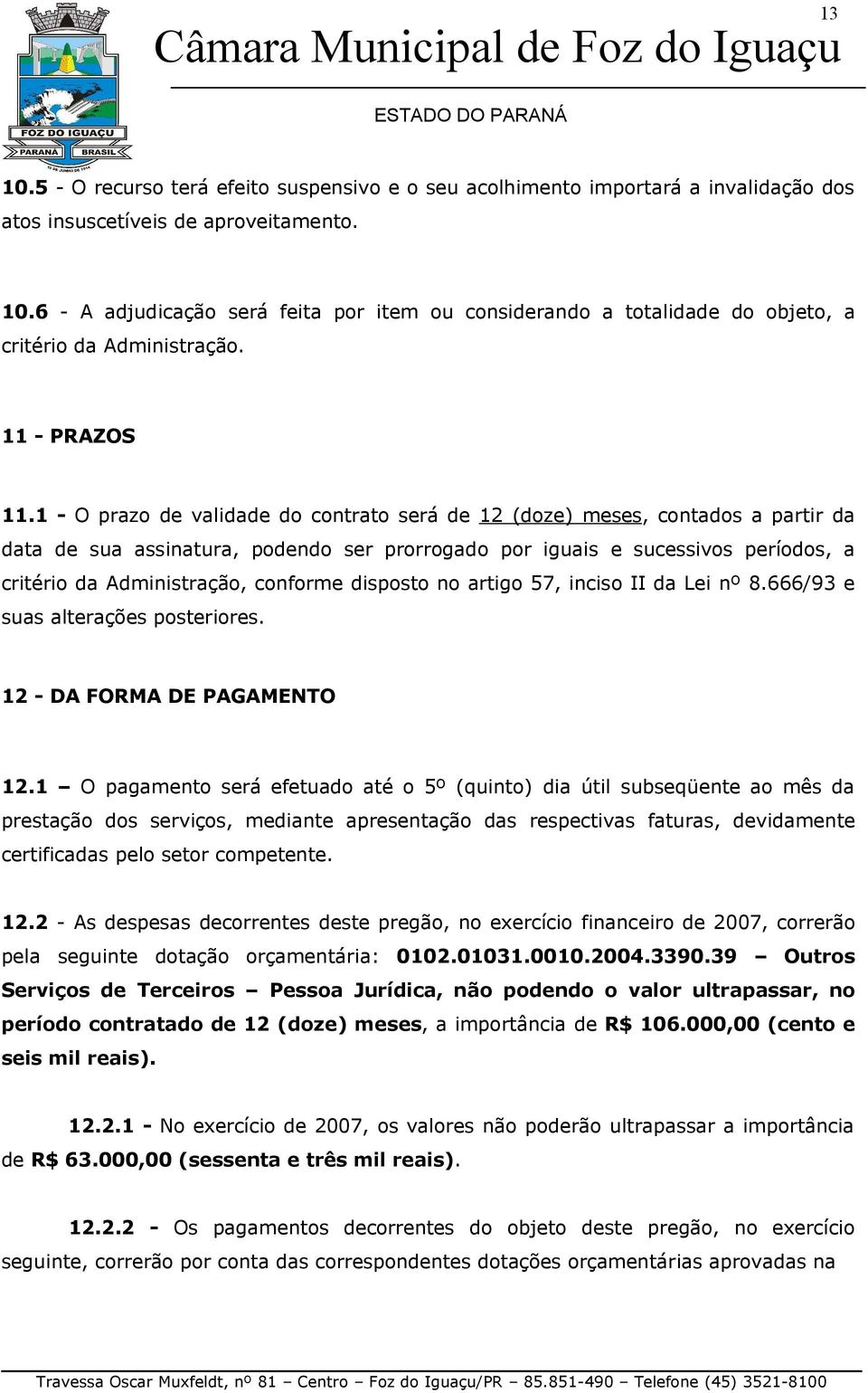 1 - O prazo de validade do contrato será de 12 (doze) meses, contados a partir da data de sua assinatura, podendo ser prorrogado por iguais e sucessivos períodos, a critério da Administração,