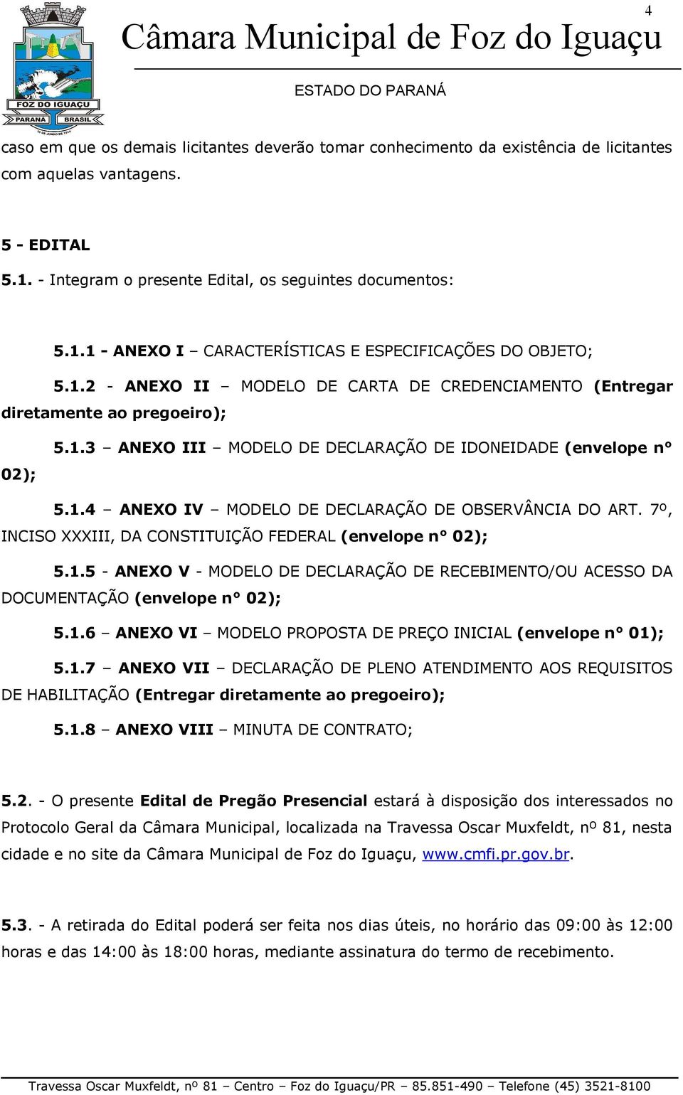 7º, INCISO XXXIII, DA CONSTITUIÇÃO FEDERAL (envelope n 02); 5.1.5 - ANEXO V - MODELO DE DECLARAÇÃO DE RECEBIMENTO/OU ACESSO DA DOCUMENTAÇÃO (envelope n 02); 5.1.6 ANEXO VI MODELO PROPOSTA DE PREÇO INICIAL (envelope n 01); 5.