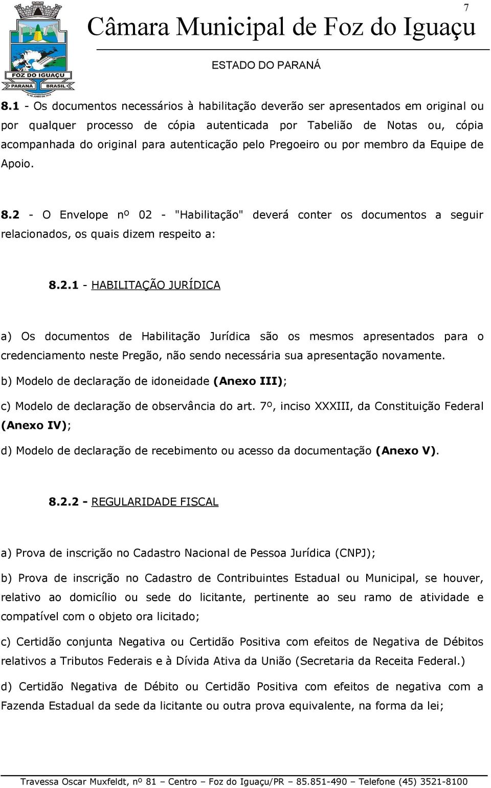 - O Envelope nº 02 - "Habilitação" deverá conter os documentos a seguir relacionados, os quais dizem respeito a: 8.2.1 - HABILITAÇÃO JURÍDICA a) Os documentos de Habilitação Jurídica são os mesmos apresentados para o credenciamento neste Pregão, não sendo necessária sua apresentação novamente.