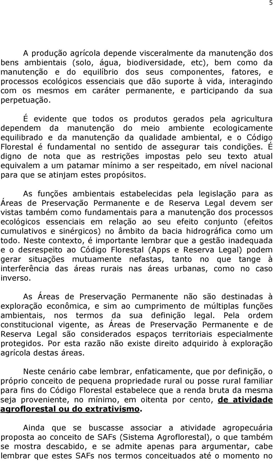 É evidente que todos os produtos gerados pela agricultura dependem da manutenção do meio ambiente ecologicamente equilibrado e da manutenção da qualidade ambiental, e o Código Florestal é fundamental