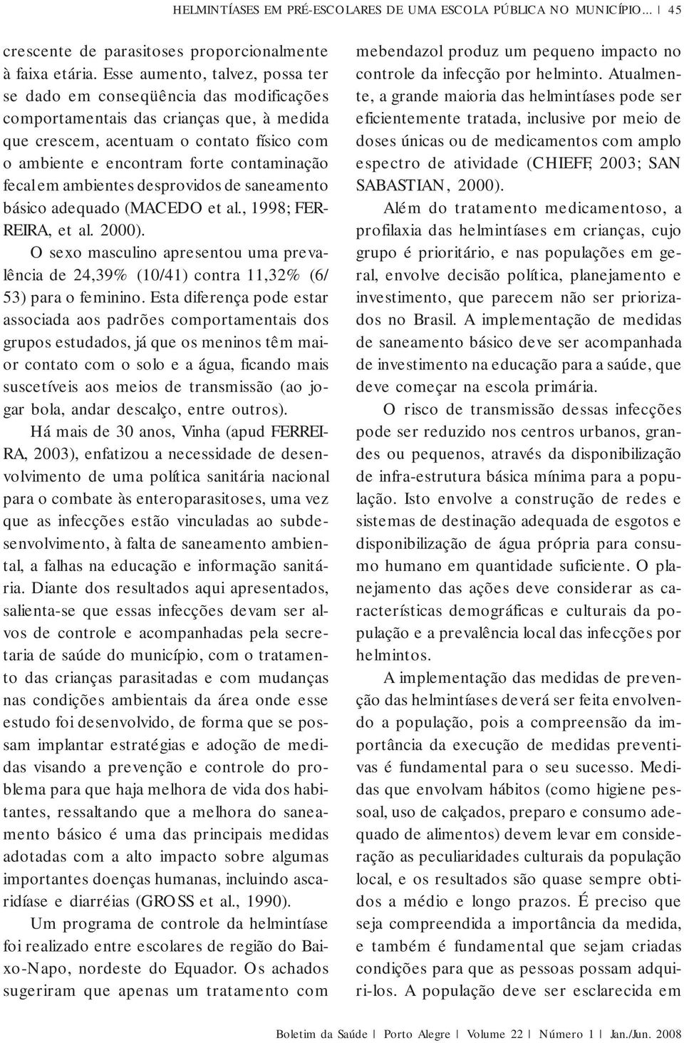 contaminação fecal em ambientes desprovidos de saneamento básico adequado (MACEDO et al., 1998; FER- REIRA, et al. 2000).