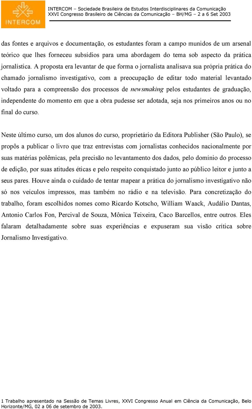 processos de newsmaking pelos estudantes de graduação, independente do momento em que a obra pudesse ser adotada, seja nos primeiros anos ou no final do curso.