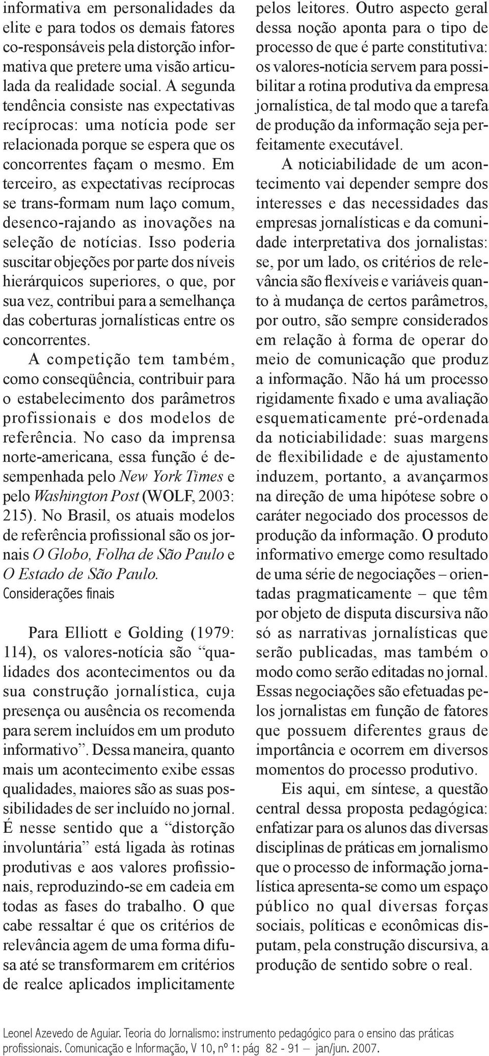 Em terceiro, as expectativas recíprocas se trans-formam num laço comum, desenco-rajando as inovações na seleção de notícias.