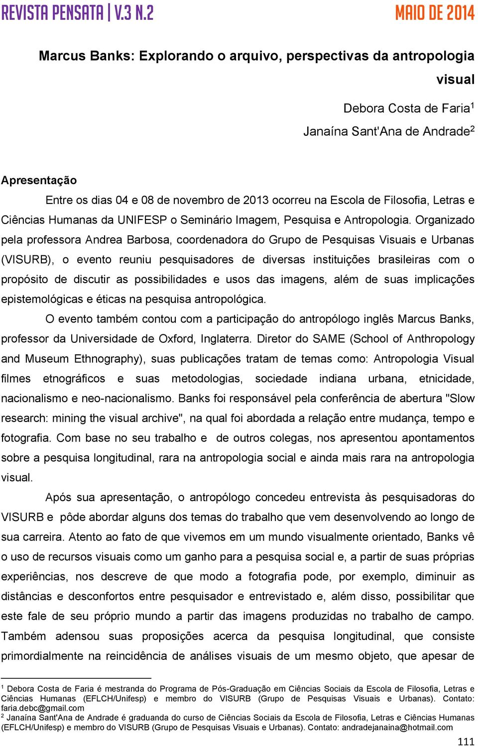 Organizado pela professora Andrea Barbosa, coordenadora do Grupo de Pesquisas Visuais e Urbanas (VISURB), o evento reuniu pesquisadores de diversas instituições brasileiras com o propósito de