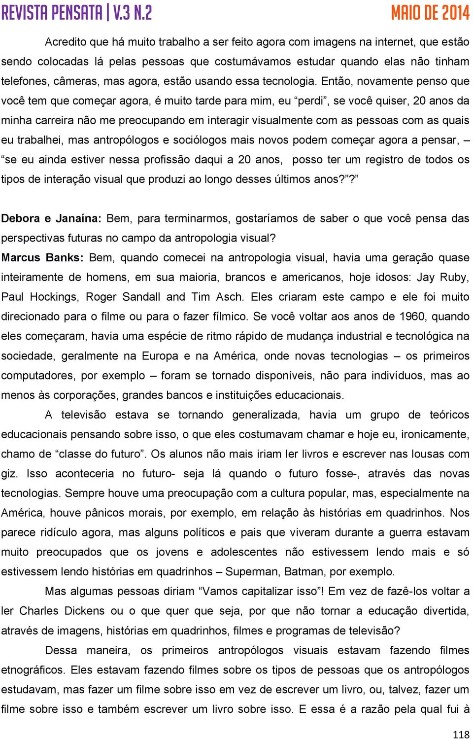 Então, novamente penso que você tem que começar agora, é muito tarde para mim, eu perdi, se você quiser, 20 anos da minha carreira não me preocupando em interagir visualmente com as pessoas com as