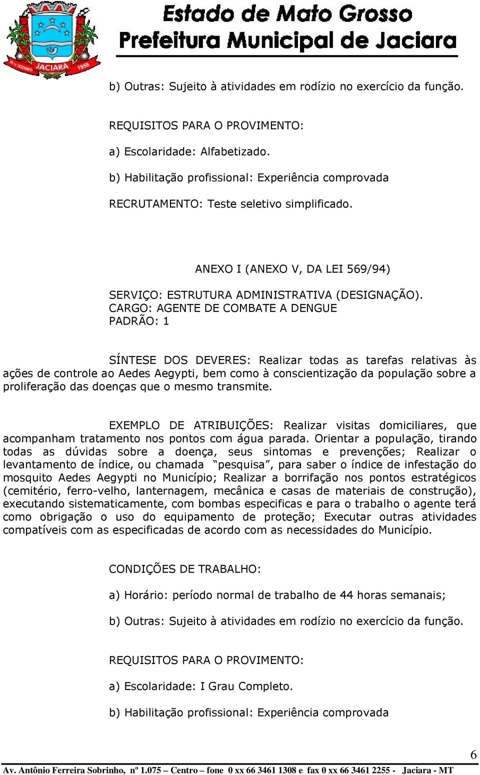 CARGO: AGENTE DE COMBATE A DENGUE PADRÃO: 1 SÍNTESE DOS DEVERES: Realizar todas as tarefas relativas às ações de controle ao Aedes Aegypti, bem como à conscientização da população sobre a