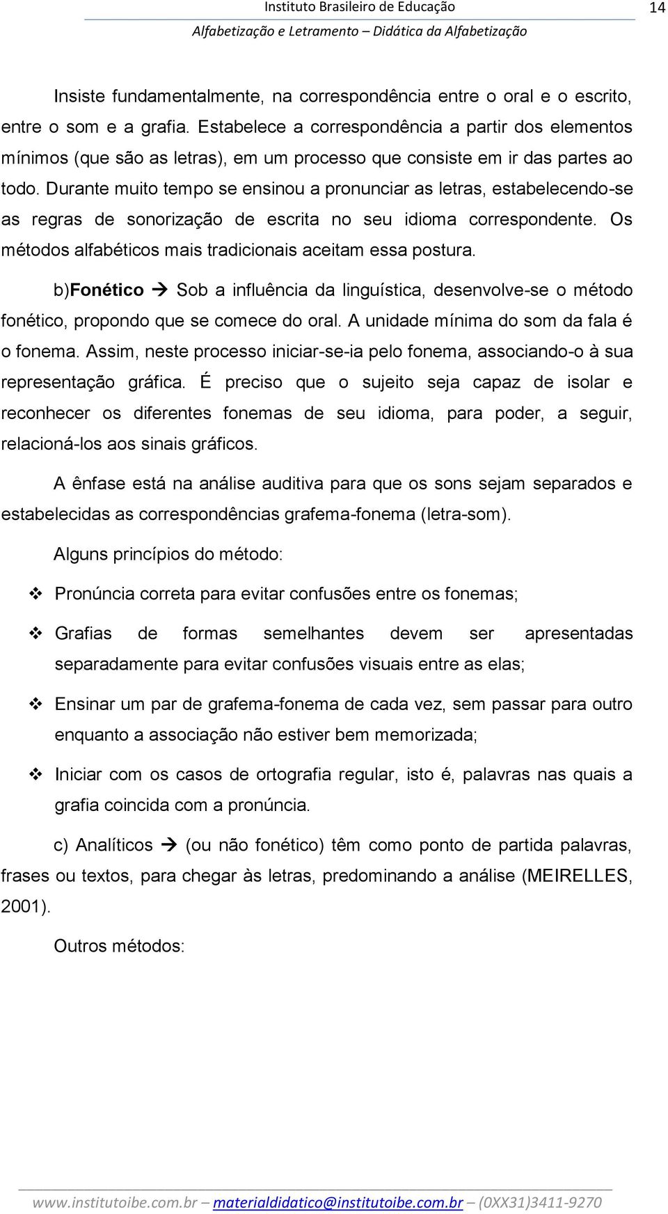 Durante muito tempo se ensinou a pronunciar as letras, estabelecendo-se as regras de sonorização de escrita no seu idioma correspondente. Os métodos alfabéticos mais tradicionais aceitam essa postura.