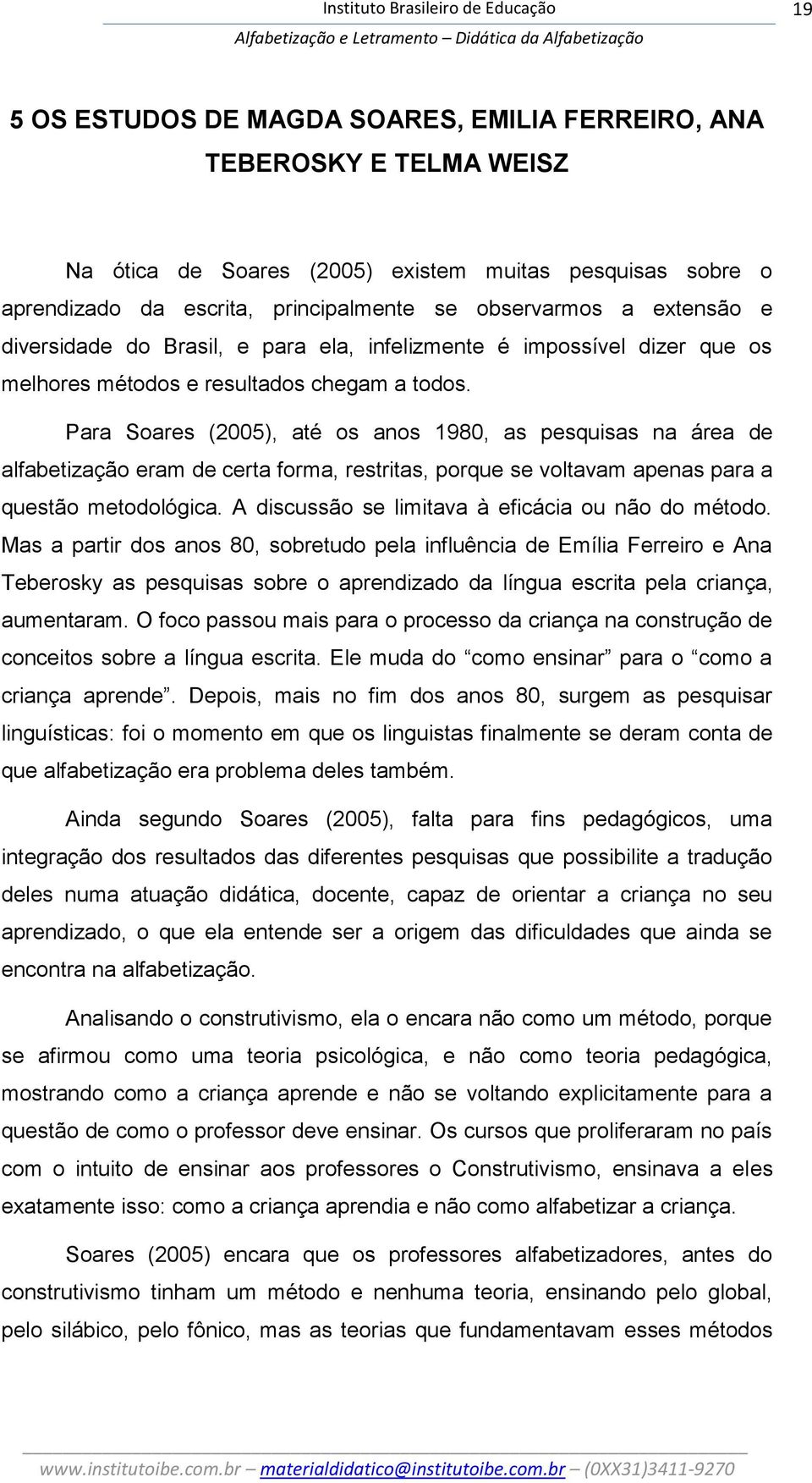 Para Soares (2005), até os anos 1980, as pesquisas na área de alfabetização eram de certa forma, restritas, porque se voltavam apenas para a questão metodológica.