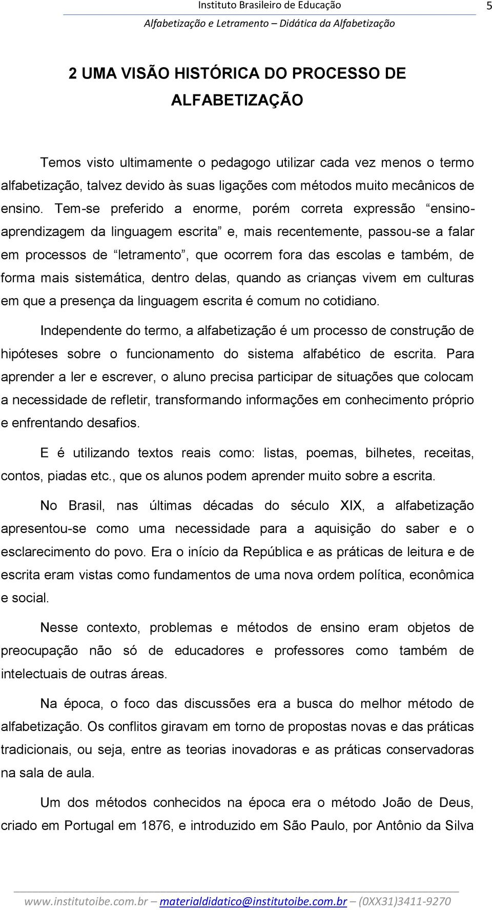 Tem-se preferido a enorme, porém correta expressão ensinoaprendizagem da linguagem escrita e, mais recentemente, passou-se a falar em processos de letramento, que ocorrem fora das escolas e também,