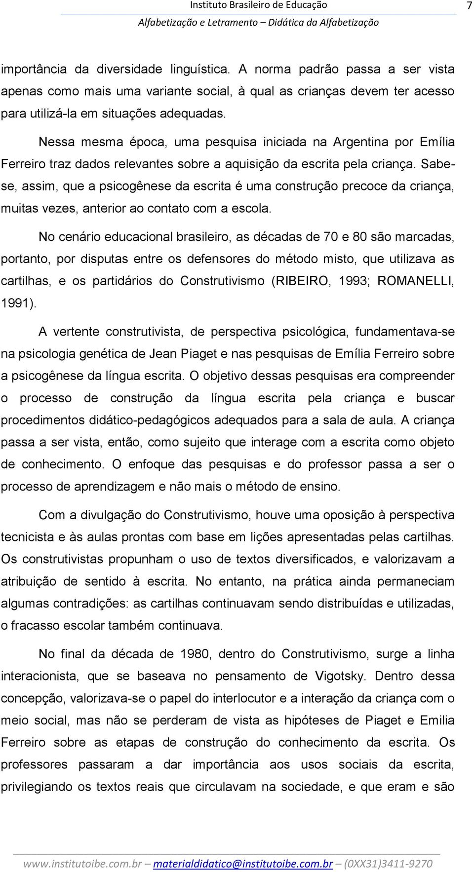 Sabese, assim, que a psicogênese da escrita é uma construção precoce da criança, muitas vezes, anterior ao contato com a escola.