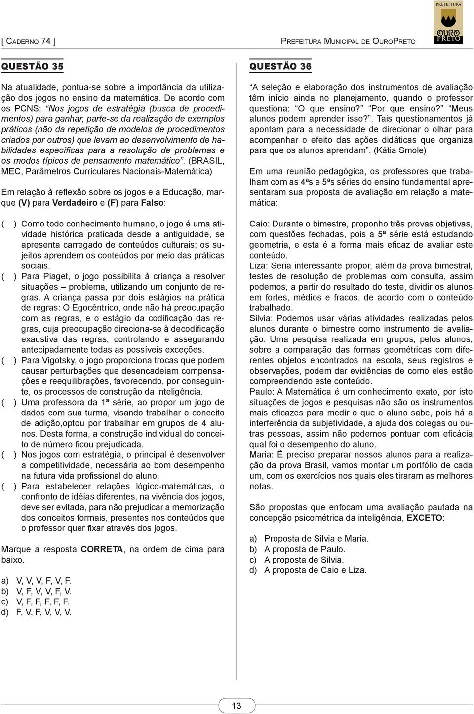 levam ao desenvolvimento de habilidades específicas para a resolução de problemas e os modos típicos de pensamento matemático.