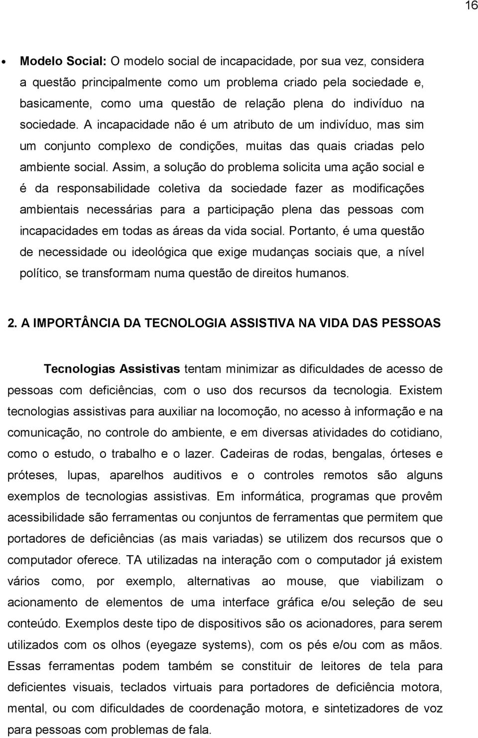 Assim, a solução do problema solicita uma ação social e é da responsabilidade coletiva da sociedade fazer as modificações ambientais necessárias para a participação plena das pessoas com