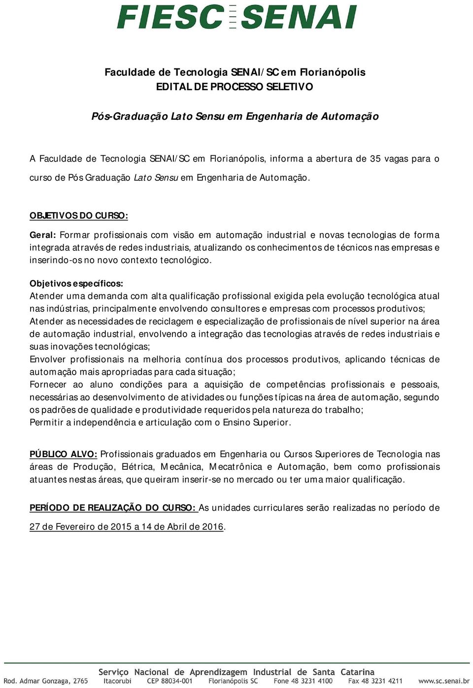 OBJETIVOS DO CURSO: Geral: Formar profissionais com visão em automação industrial e novas tecnologias de forma integrada através de redes industriais, atualizando os conhecimentos de técnicos nas