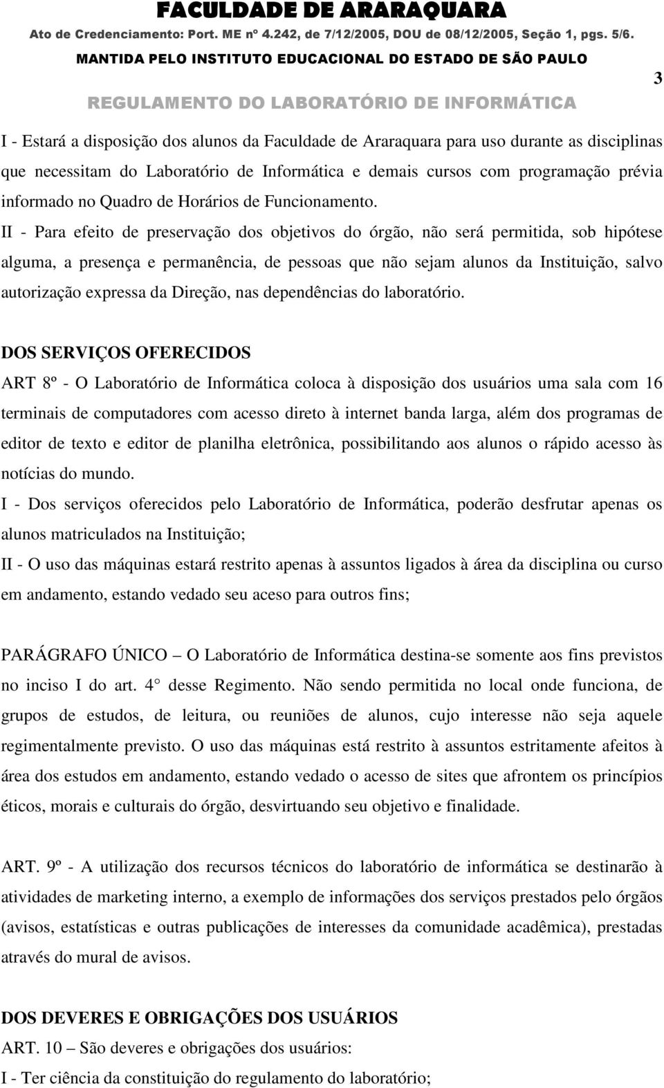 II - Para efeito de preservação dos objetivos do órgão, não será permitida, sob hipótese alguma, a presença e permanência, de pessoas que não sejam alunos da Instituição, salvo autorização expressa