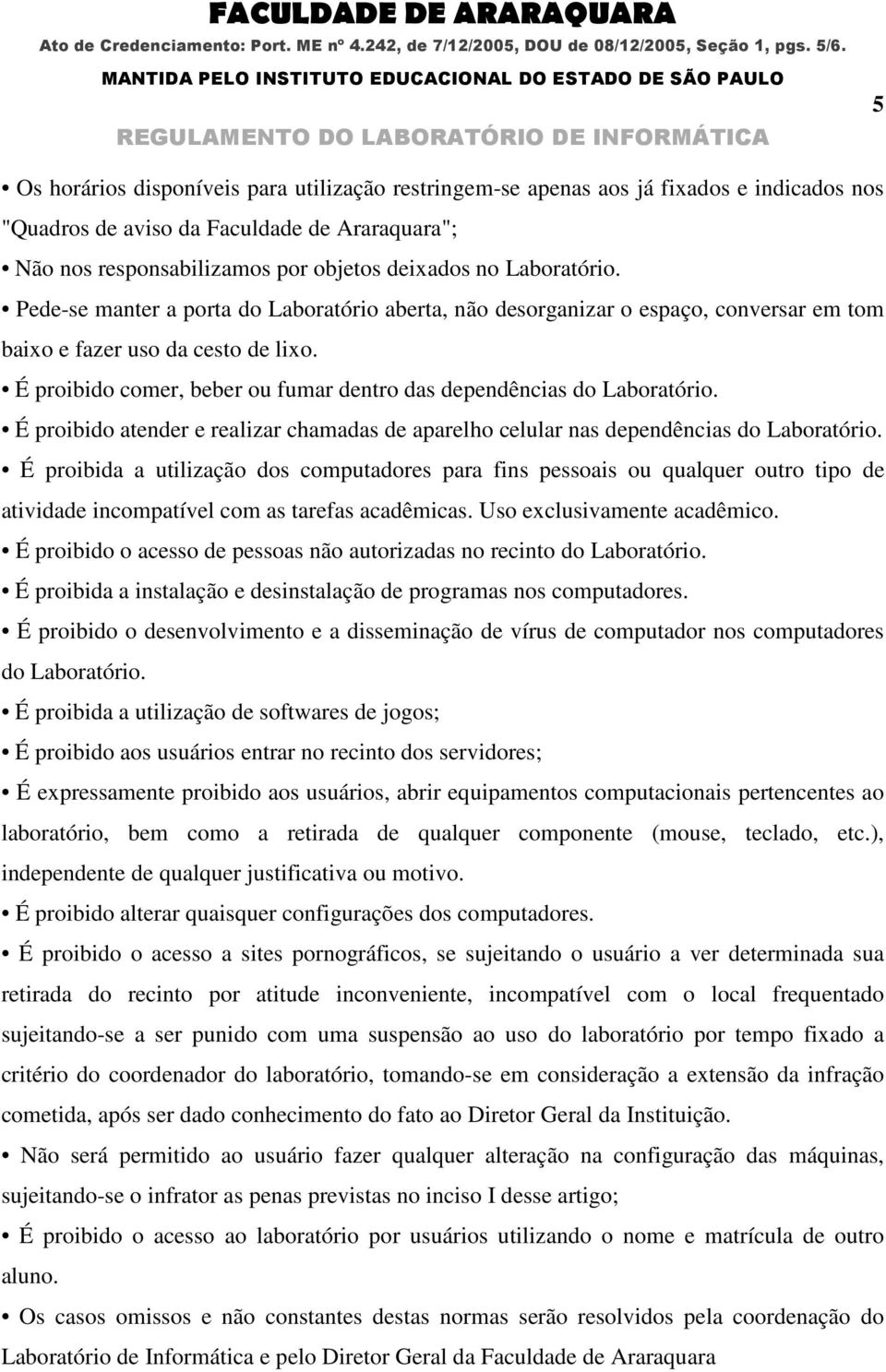 É proibido comer, beber ou fumar dentro das dependências do Laboratório. É proibido atender e realizar chamadas de aparelho celular nas dependências do Laboratório.