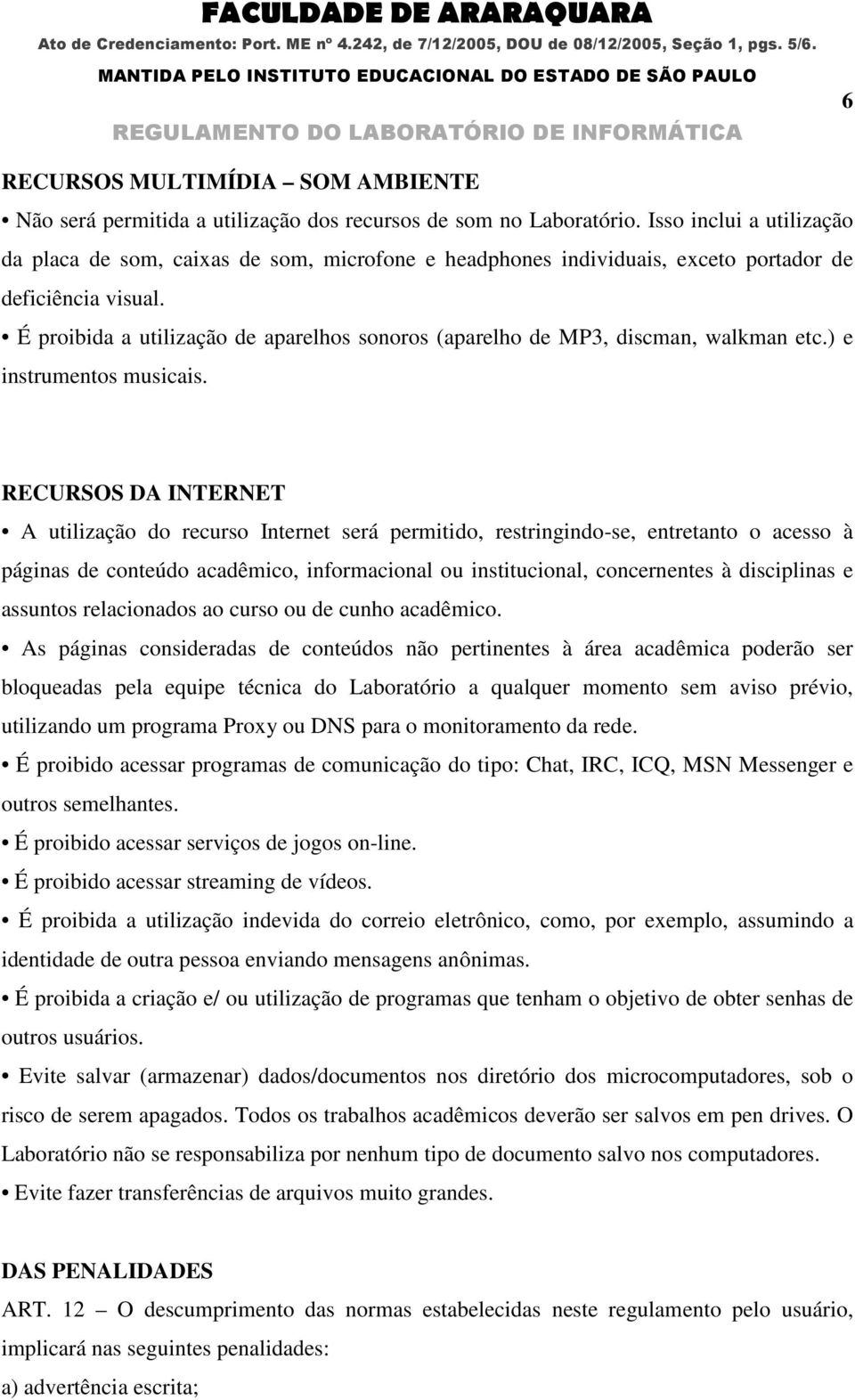 É proibida a utilização de aparelhos sonoros (aparelho de MP3, discman, walkman etc.) e instrumentos musicais.