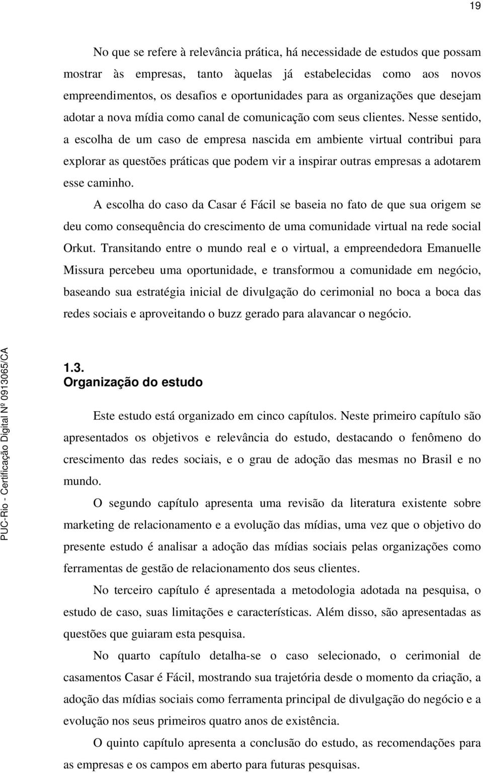 Nesse sentido, a escolha de um caso de empresa nascida em ambiente virtual contribui para explorar as questões práticas que podem vir a inspirar outras empresas a adotarem esse caminho.