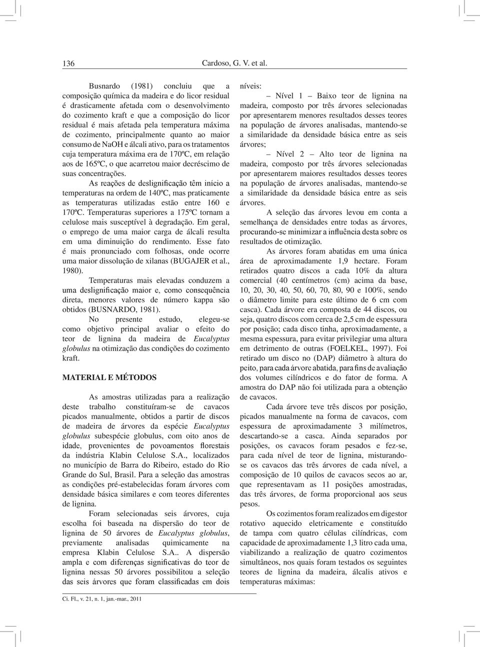 pela temperatura máxima de cozimento, principalmente quanto ao maior consumo de NaOH e álcali ativo, para os tratamentos cuja temperatura máxima era de 0ºC, em relação aos de 5ºC, o que acarretou