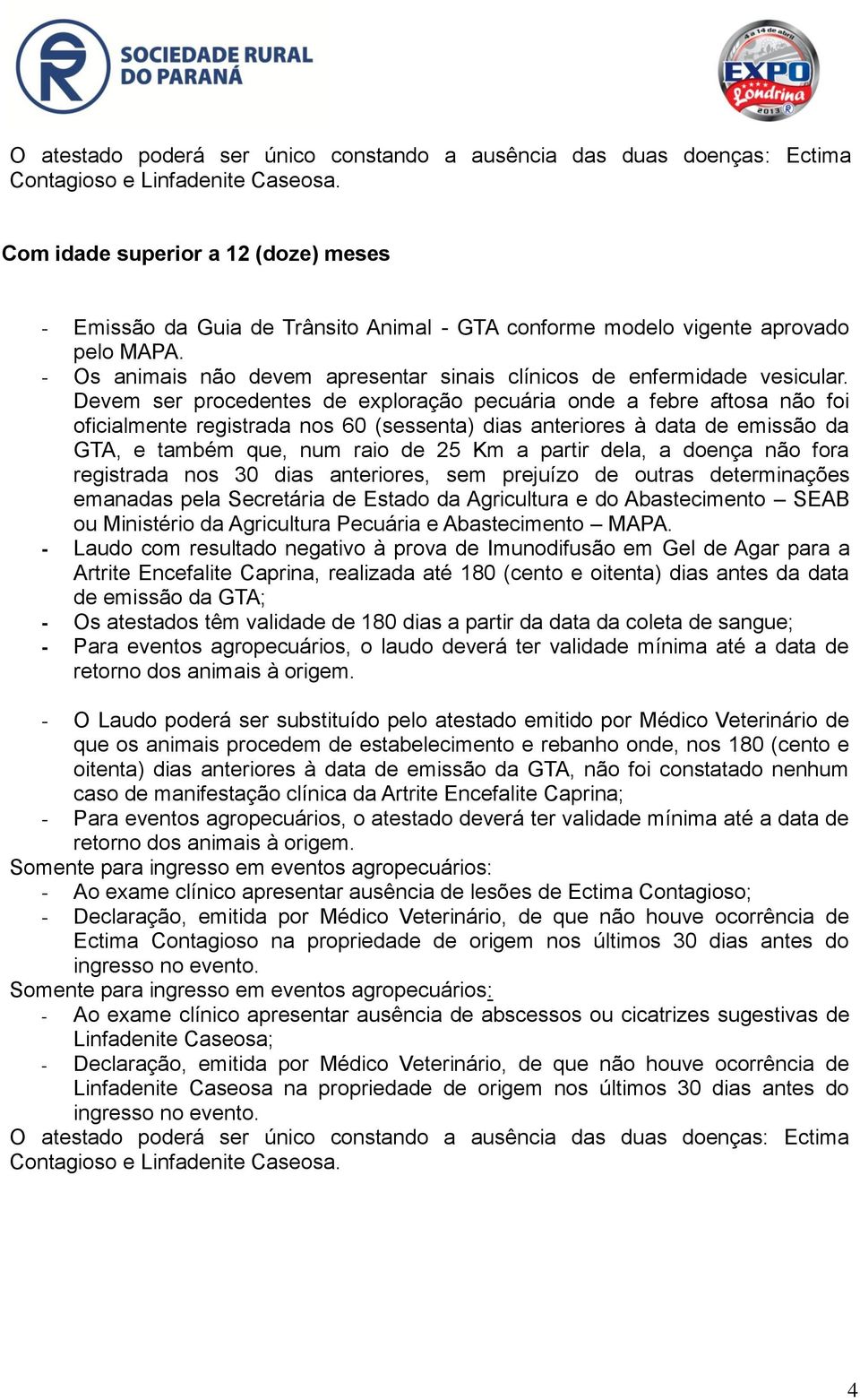 Devem ser procedentes de exploração pecuária onde a febre aftosa não foi oficialmente registrada nos 60 (sessenta) dias anteriores à data de emissão da GTA, e também que, num raio de 25 Km a partir