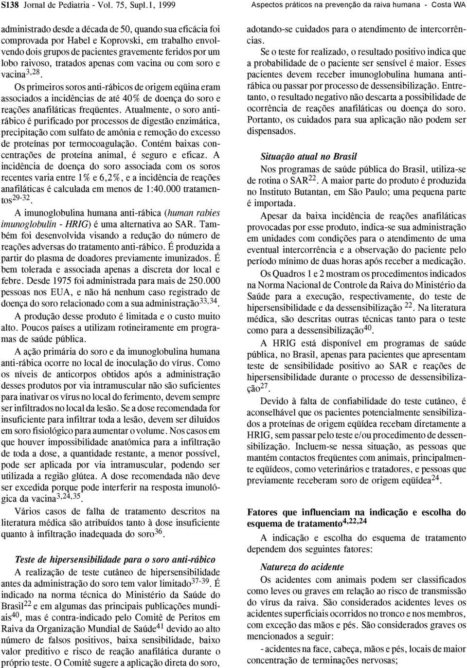 apenas com vacina ou com soro e vacina 3,28. Os primeiros soros anti-rábicos de origem eqüina eram associados a incidências de até 40% de doença do soro e reações anafiláticas freqüentes.