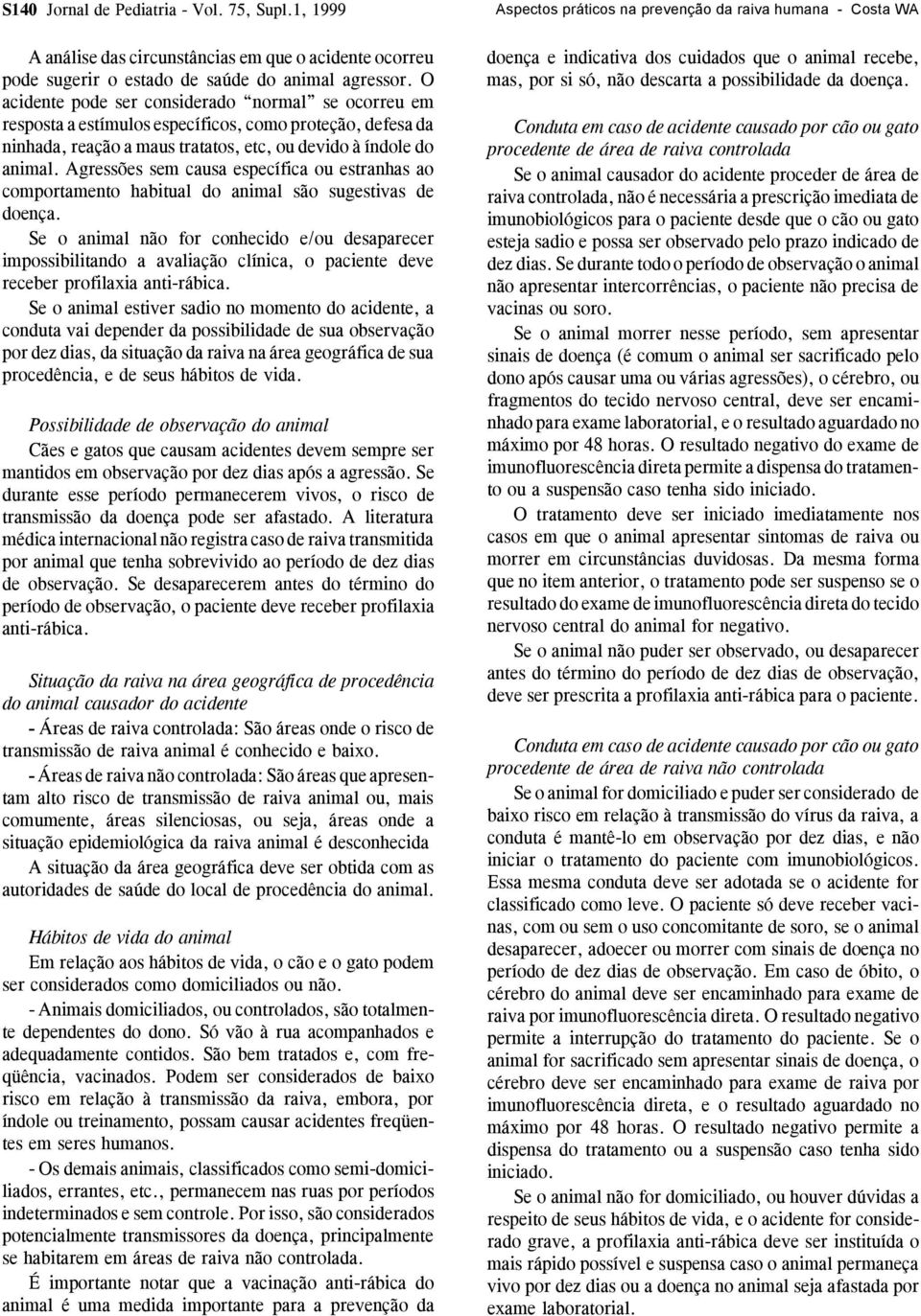 Agressões sem causa específica ou estranhas ao comportamento habitual do animal são sugestivas de doença.