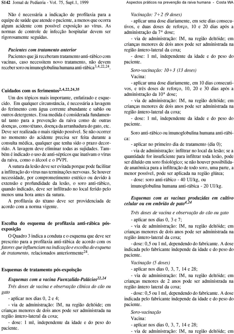 Pacientes com tratamento anterior Pacientes que já receberam tratamento anti-rábico com vacinas, caso necessitem novo tratamento, não devem receber soro ou imunoglobulina humana anti-rábica 3,4,22,24.