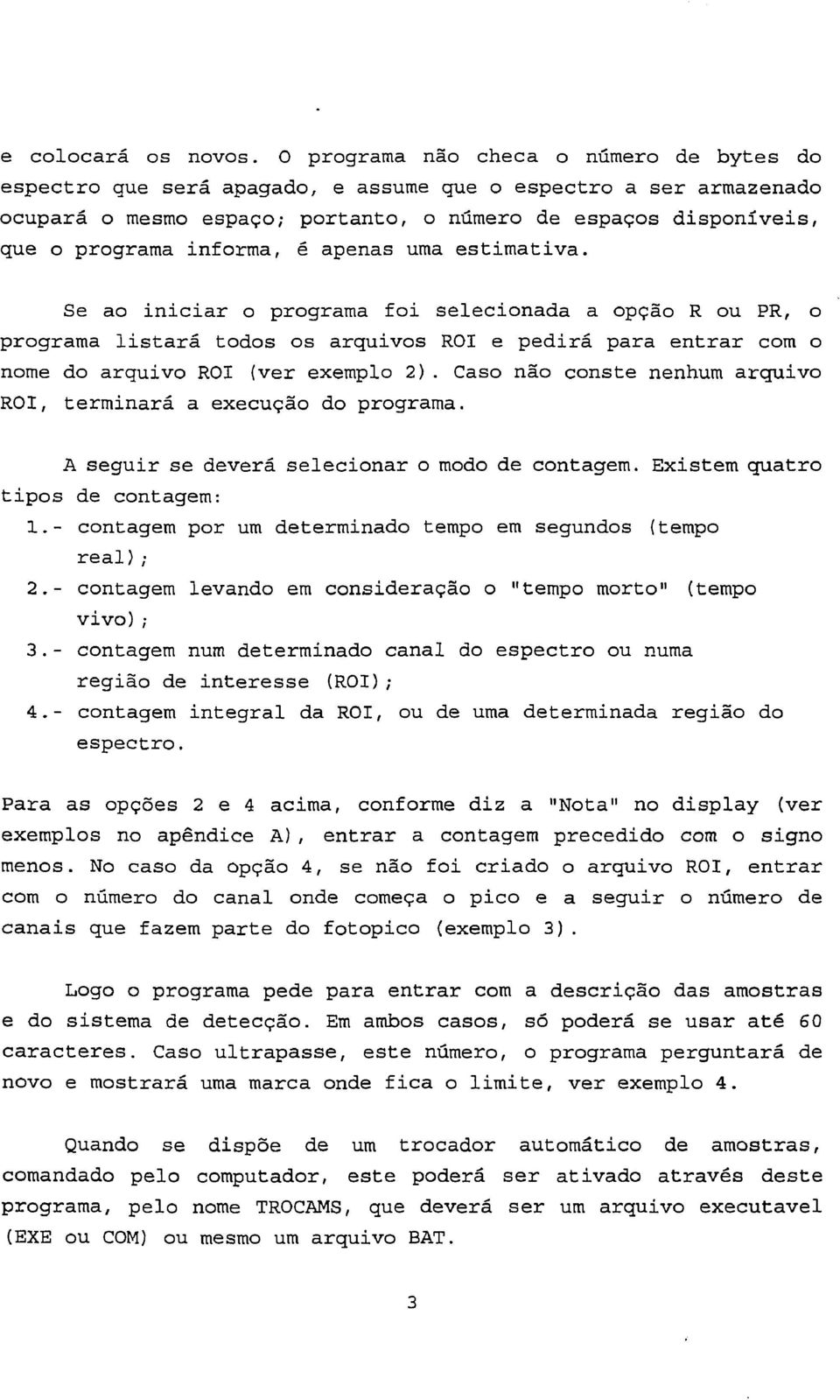 informa, é apenas uma estimativa. Se ao iniciar o programa foi selecionada a opção R ou PR, o programa listará todos os arquivos ROI e pedirá para entrar com o nome do arquivo ROI (ver exemplo 2).