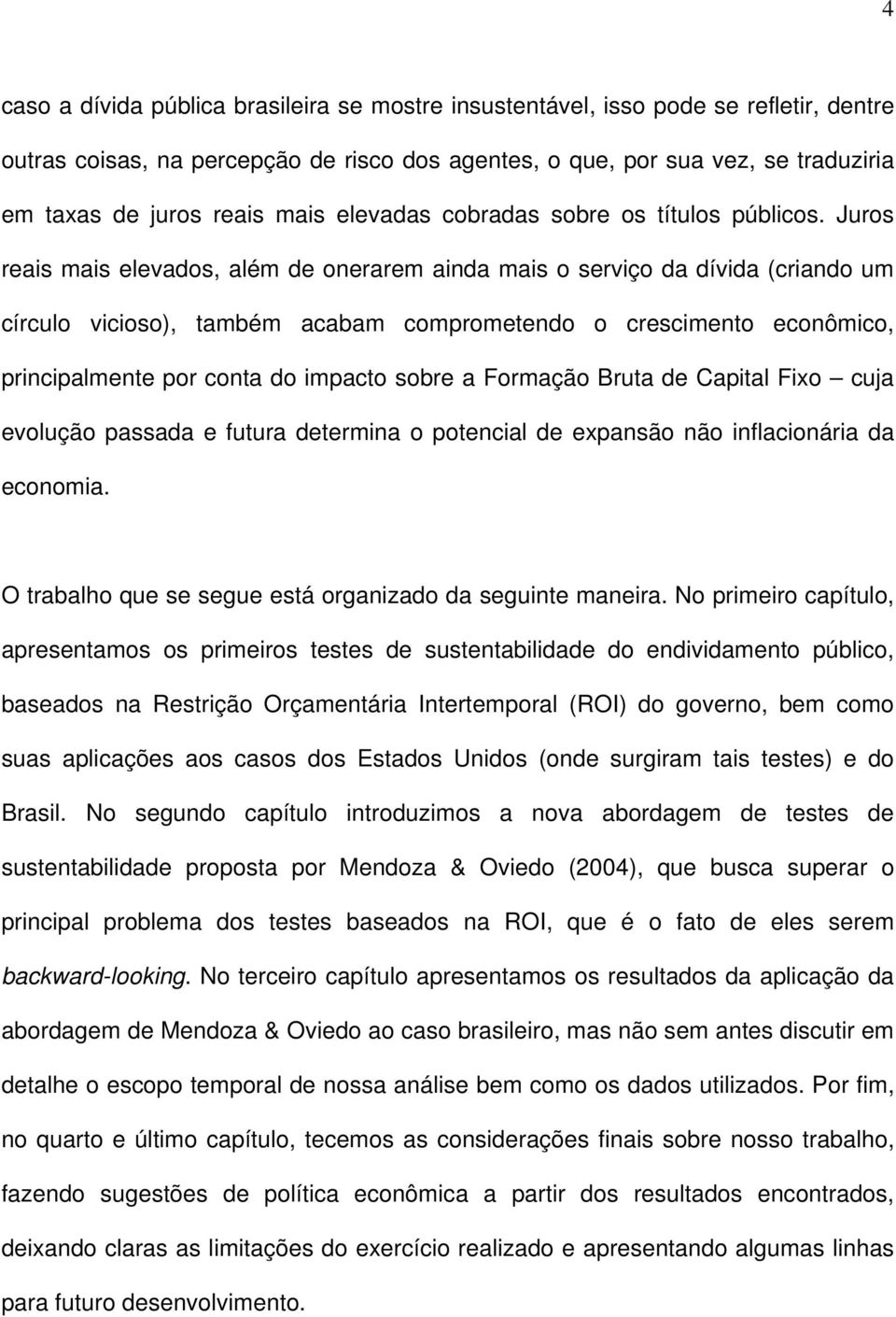 Juros reais mais elevados, além de onerarem ainda mais o serviço da dívida (criando um círculo vicioso), ambém acabam compromeendo o crescimeno econômico, principalmene por cona do impaco sobre a