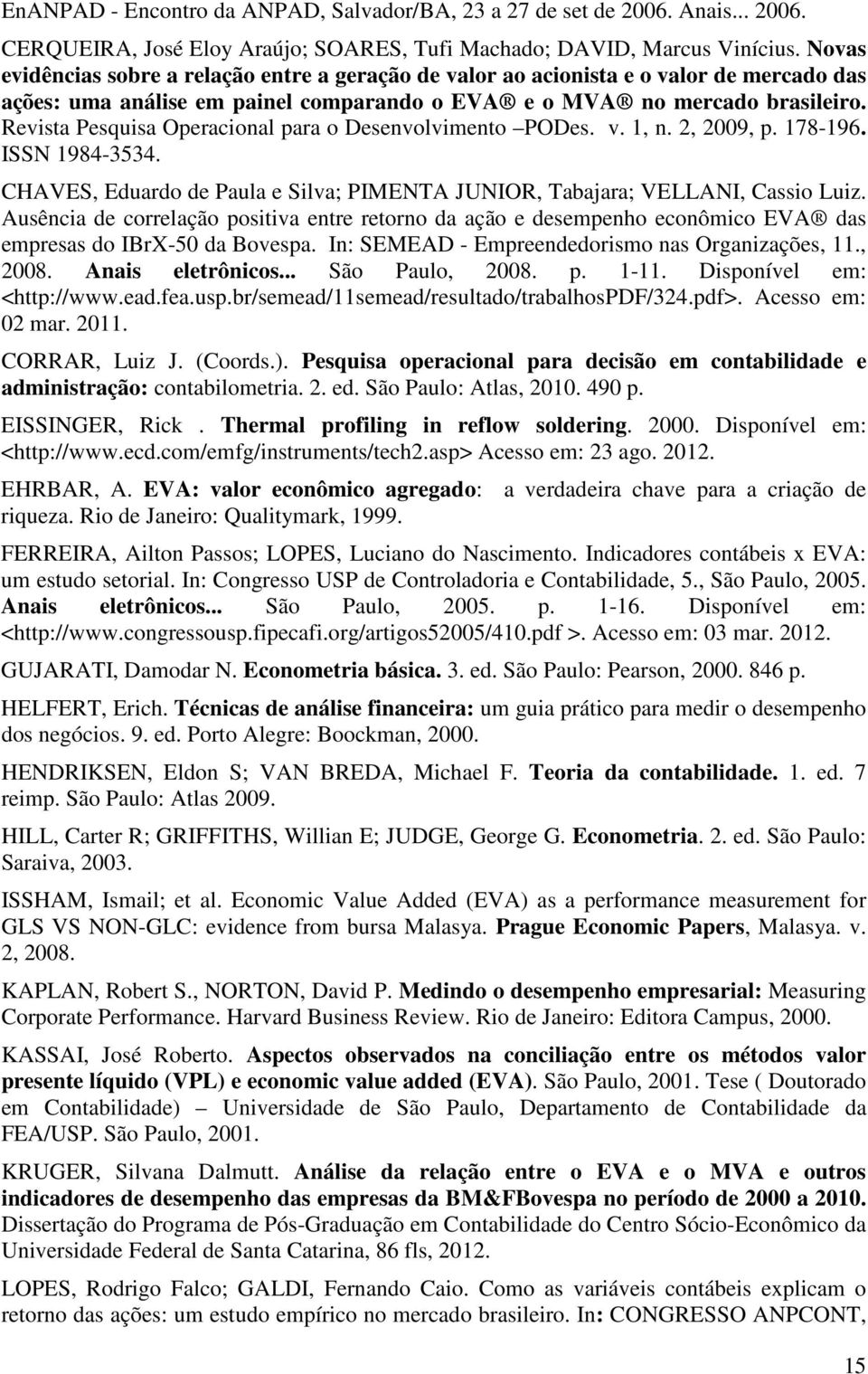 Revista Pesquisa Operacional para o Desenvolvimento PODes. v. 1, n. 2, 2009, p. 178-196. ISSN 1984-3534. CHAVES, Eduardo de Paula e Silva; PIMENTA JUNIOR, Tabajara; VELLANI, Cassio Luiz.