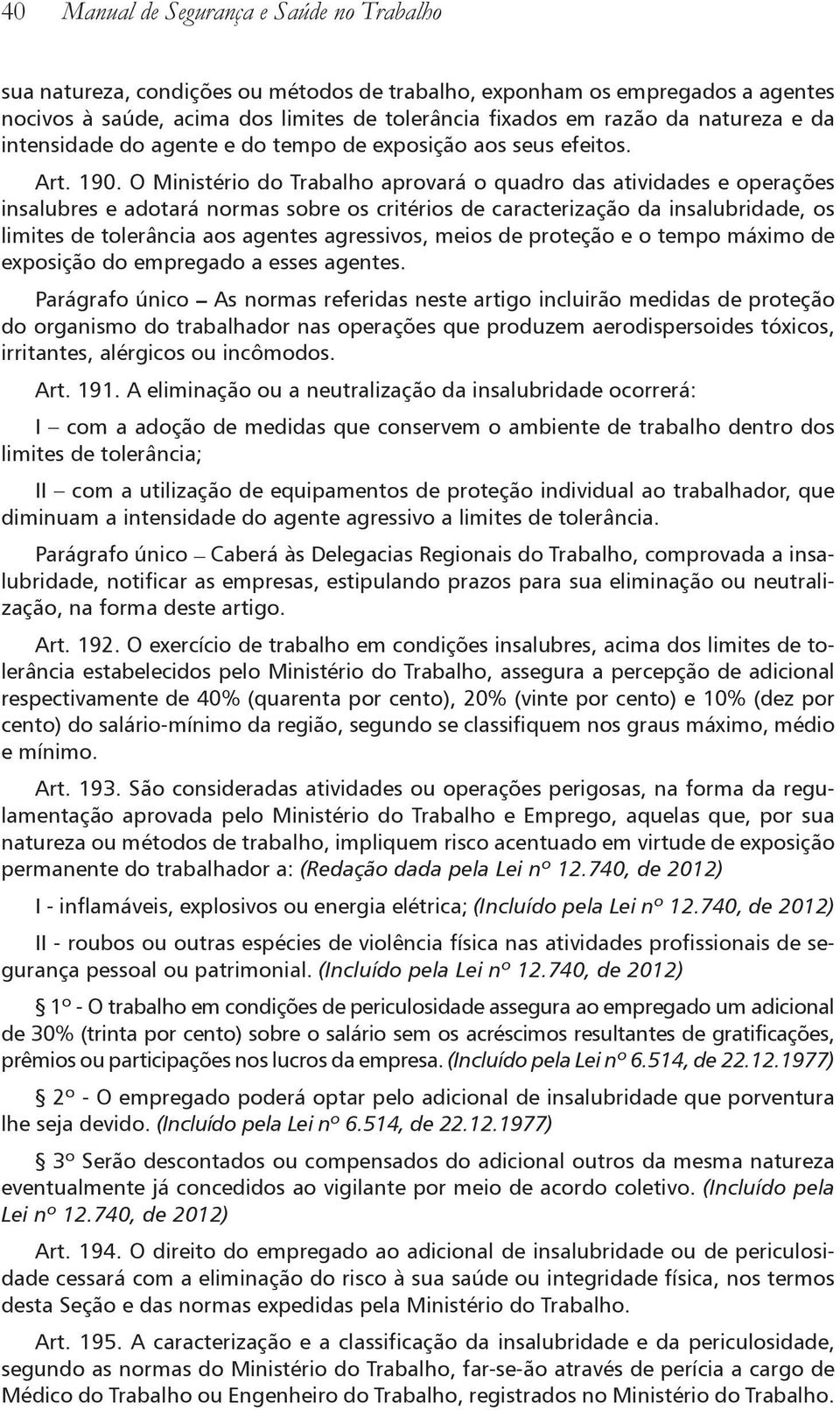 O Ministério do Trabalho aprovará o quadro das atividades e operações insalubres e adotará normas sobre os critérios de caracterização da insalubridade, os limites de tolerância aos agentes