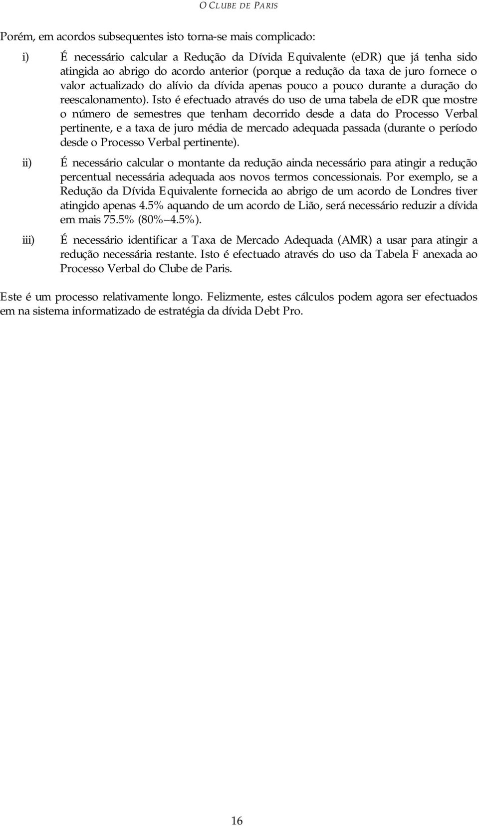 Isto é efectuado através do uso de uma tabela de edr que mostre o número de semestres que tenham decorrido desde a data do Processo Verbal pertinente, e a taxa de juro média de mercado adequada