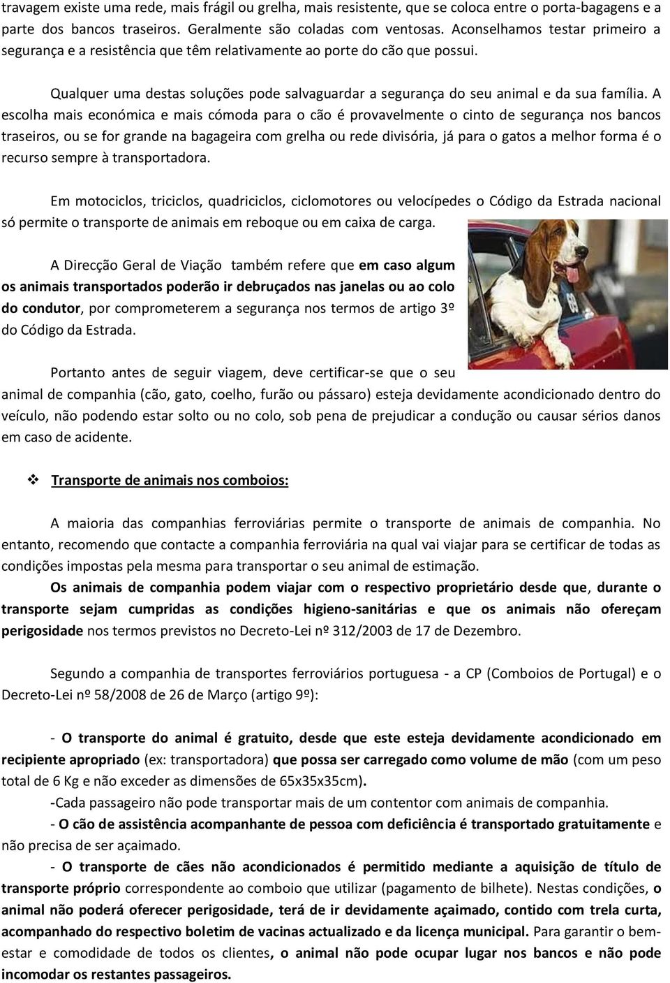 A escolha mais económica e mais cómoda para o cão é provavelmente o cinto de segurança nos bancos traseiros, ou se for grande na bagageira com grelha ou rede divisória, já para o gatos a melhor forma