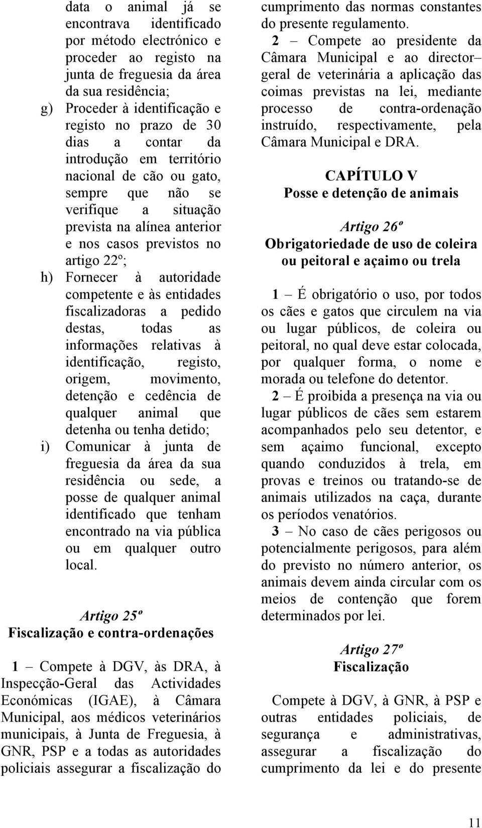 e às entidades fiscalizadoras a pedido destas, todas as informações relativas à identificação, registo, origem, movimento, detenção e cedência de qualquer animal que detenha ou tenha detido; i)