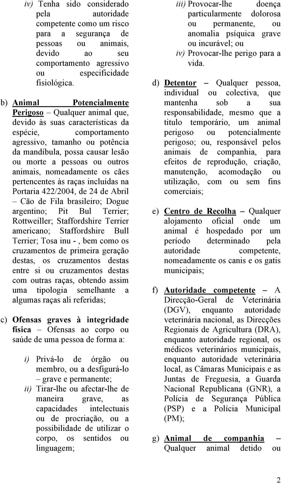 outros animais, nomeadamente os cães pertencentes às raças incluídas na Portaria 422/2004, de 24 de Abril Cão de Fila brasileiro; Dogue argentino; Pit Bul Terrier; Rottweiller; Staffordshire Terrier