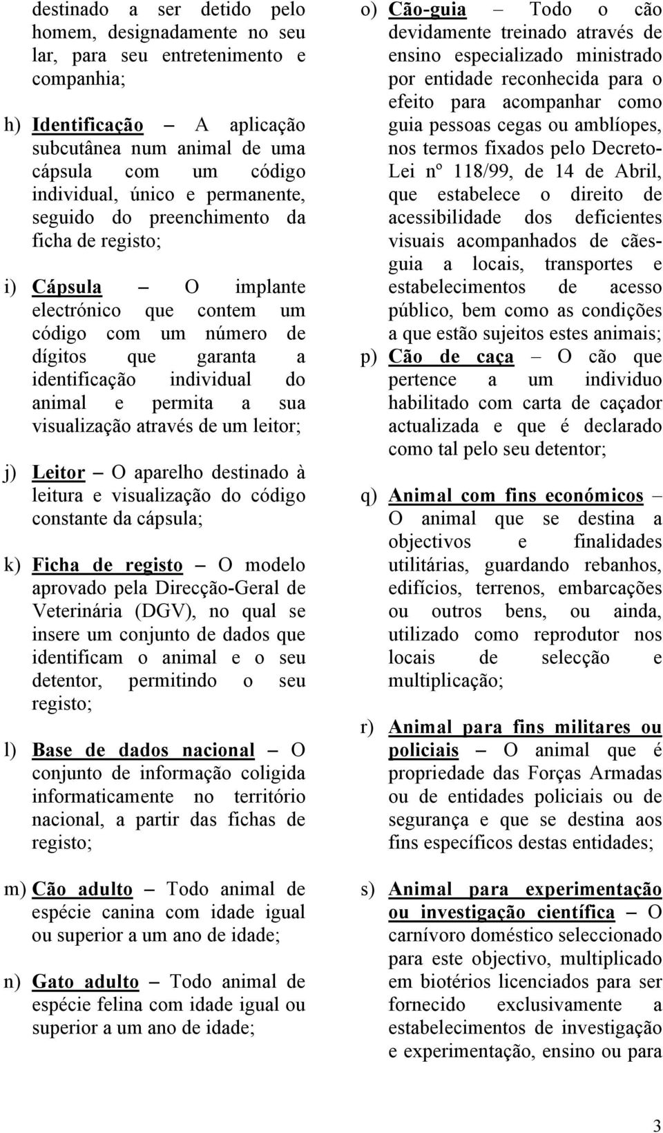 sua visualização através de um leitor; j) Leitor O aparelho destinado à leitura e visualização do código constante da cápsula; k) Ficha de registo O modelo aprovado pela Direcção-Geral de Veterinária