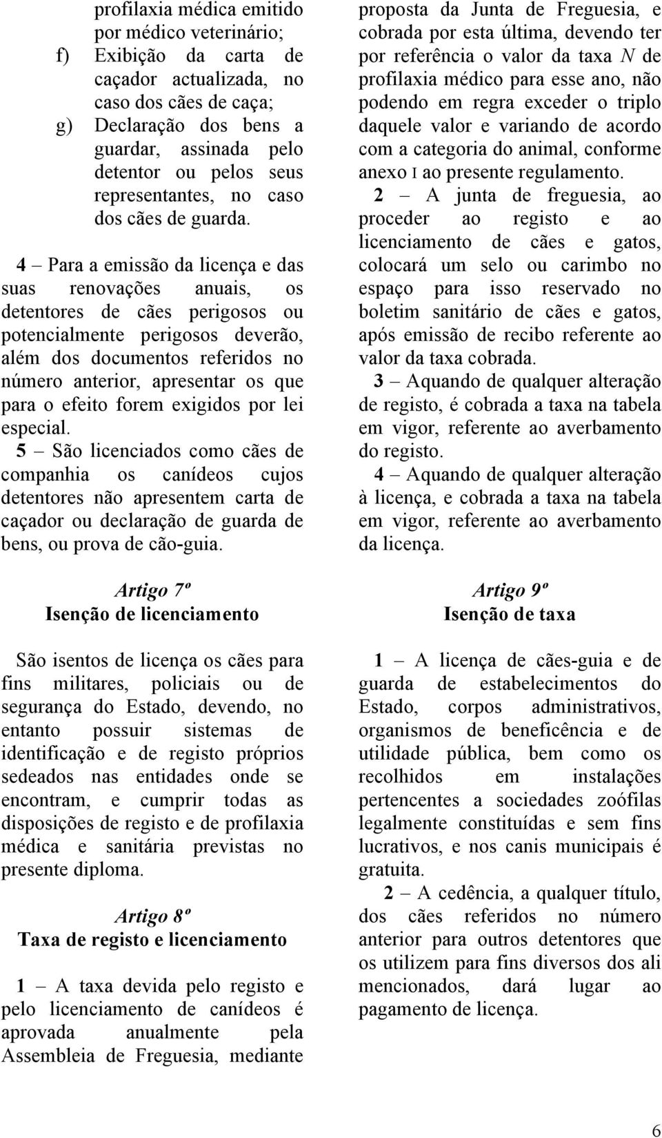 4 Para a emissão da licença e das suas renovações anuais, os detentores de cães perigosos ou potencialmente perigosos deverão, além dos documentos referidos no número anterior, apresentar os que para