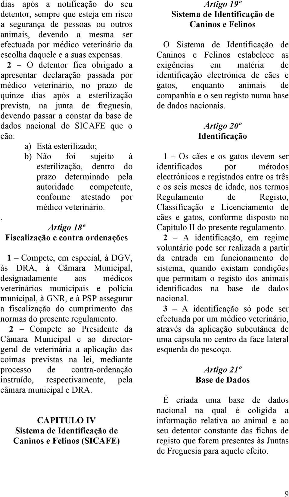 dados nacional do SICAFE que o cão: a) Está esterilizado; b) Não foi sujeito à esterilização, dentro do prazo determinado pela autoridade competente, conforme atestado por médico veterinário.